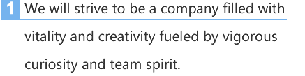 1. We will strive to be a company filled with vitality and creativity fueled by vigorous curiosity and team spirit.