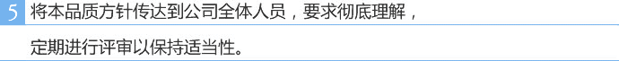 将本品质方针传达到公司全体人员，要求彻底理解，定期进行评审以保持适当性。