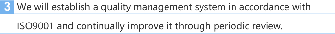 3. We will establish a quality management system in accordance with ISO9001 and continually improve it through periodic review.