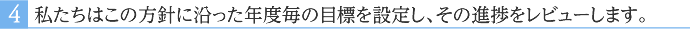 私たちはこの方針に沿った年度毎の目標を設定し、その進捗をレビューします。